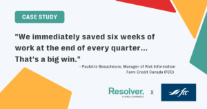 Level-up your rcsas: how to conduct effective risk control self-assessments 4 Quote from a resolver case study with colorful geometric shapes in the background, featuring a quote from the manager of risk information for farm credit canada (fcc) stating: "we immediately saved six weeks of work at the end of every quarter... That's a big win. " includes the resolver and fcc logos.